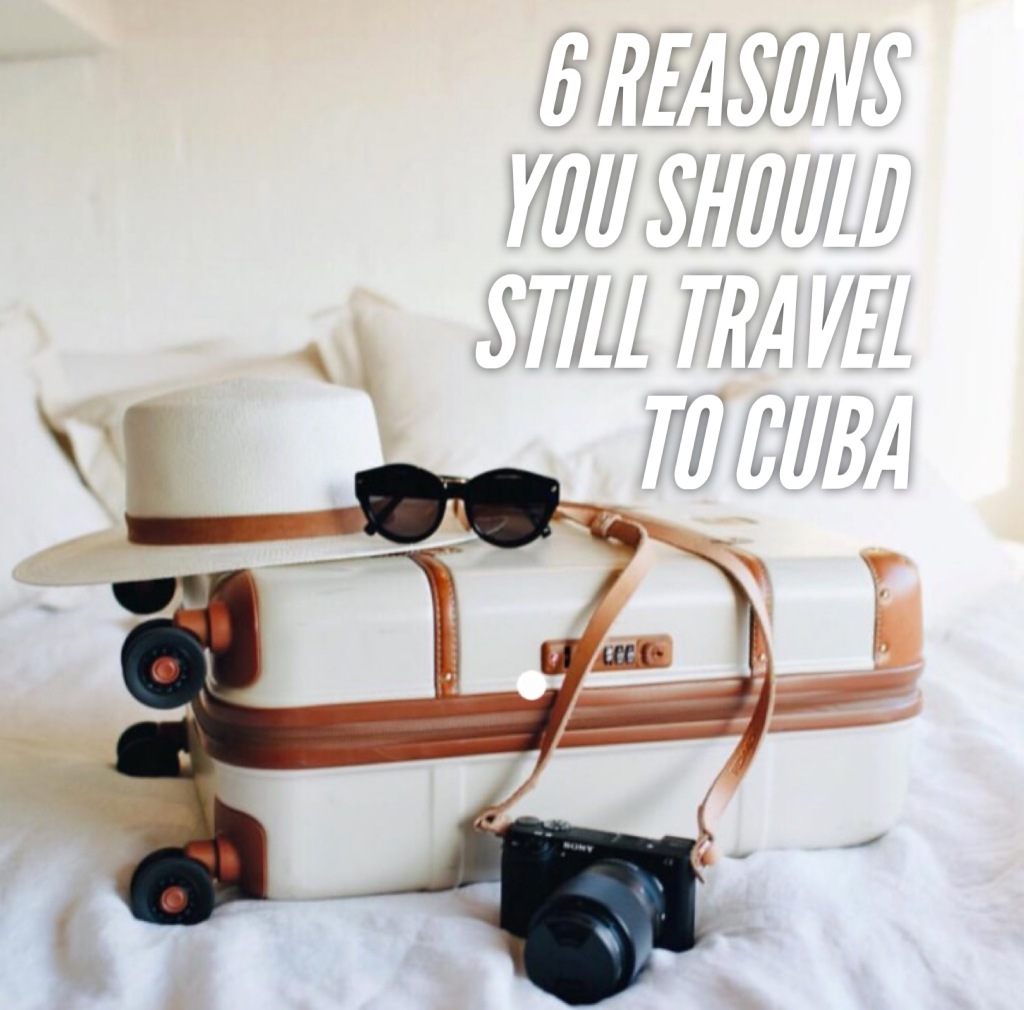 6 Reasons You Should *STILL* Travel to Cuba